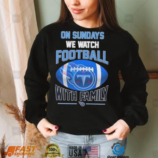 Tennessee Titans On Sundays We Watch Football With Family Shirt