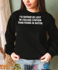 Texas A&M I’d Rather Be Lost In College Station Than Found In Austin Shirt