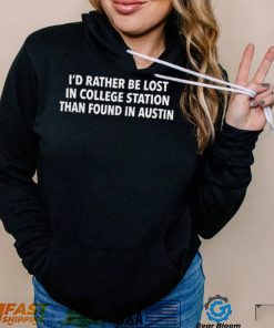 Texas A&M I’d Rather Be Lost In College Station Than Found In Austin Shirt