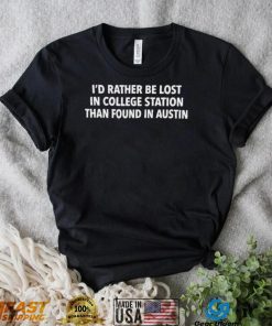 Texas A&M I’d Rather Be Lost In College Station Than Found In Austin Shirt