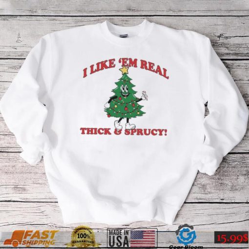 The Thick And Sprucy I Like ‘Em Real Christmas Shirt