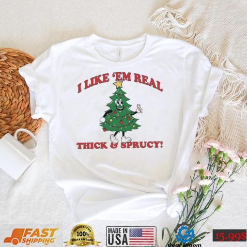 The Thick And Sprucy I Like ‘Em Real Christmas Shirt