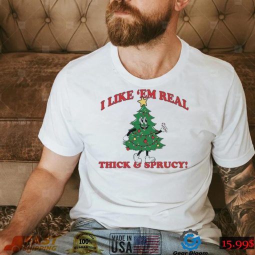 The Thick And Sprucy I Like ‘Em Real Christmas Shirt