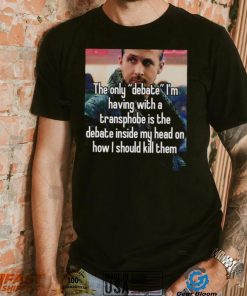 The only Debate I’m having with a transphobe is the debate inside my head on how I should kill them photo shirt