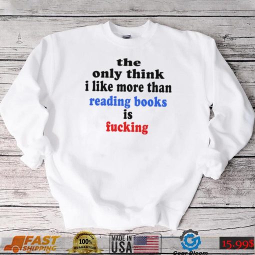 The only think I like more than reading books is fucking T Shirt