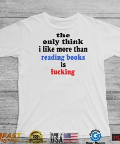 The only think I like more than reading books is fucking T Shirt