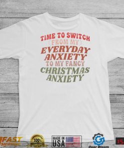 Time to switch from my everyday anxiety to my fancy Christmas anxiety T Shirt