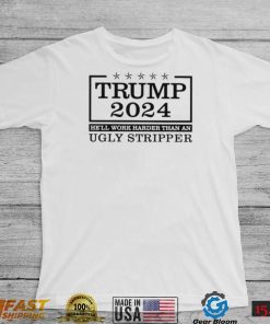 Trump 2024 he’ll work harder than an ugly stripper shirt