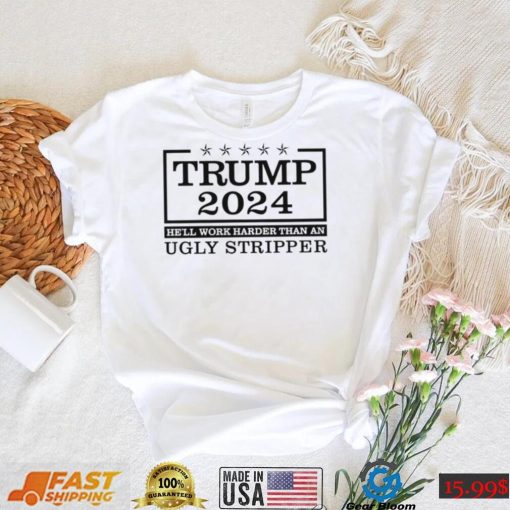 Trump 2024 he’ll work harder than an ugly stripper shirt