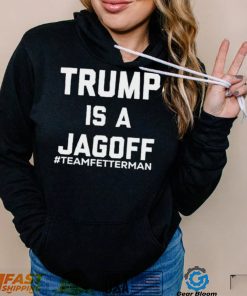 Trump Is A Jagoff T shirt Team Fetterman