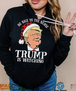 Trump Santa Hat Be Nice To The Nurse Trump Is Watching Shirt