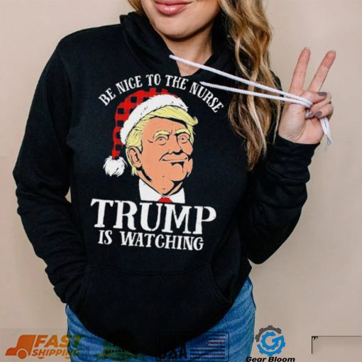 Trump Santa Hat Be Nice To The Nurse Trump Is Watching Shirt