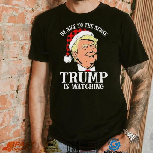 Trump Santa Hat Be Nice To The Nurse Trump Is Watching Shirt