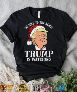 Trump Santa Hat Be Nice To The Nurse Trump Is Watching Shirt