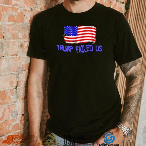 Trump failed us America flag 2022 shirt