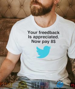 Twitter your feedback is appreciated now pay 8 dollar T Shirt