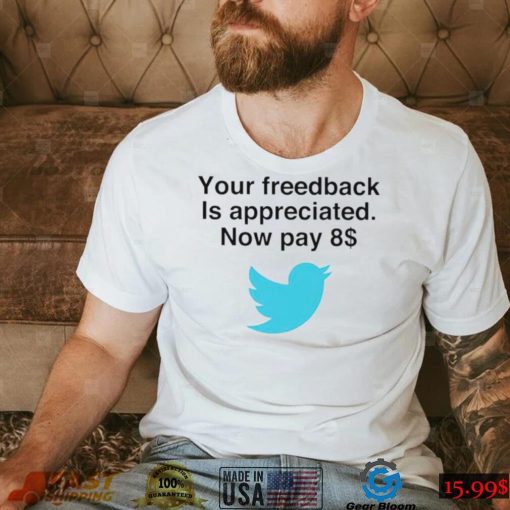 Twitter your feedback is appreciated now pay 8 dollar T Shirt