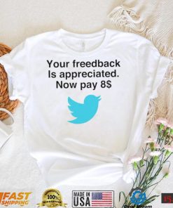 Twitter your feedback is appreciated now pay 8 dollar T Shirt