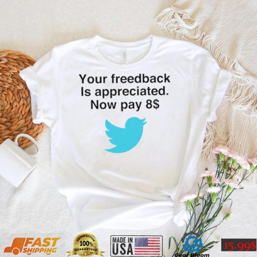 Twitter your feedback is appreciated now pay 8 dollar T Shirt