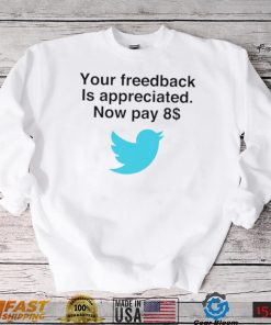 Twitter your feedback is appreciated now pay 8 dollar T Shirt