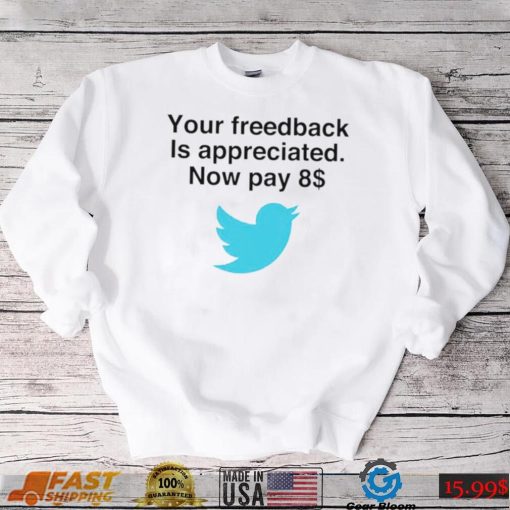 Twitter your feedback is appreciated now pay 8 dollar T Shirt