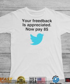 Twitter your feedback is appreciated now pay 8 dollar T Shirt