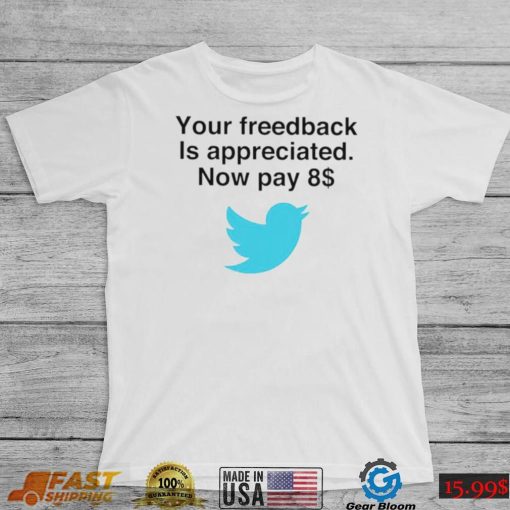 Twitter your feedback is appreciated now pay 8 dollar T Shirt