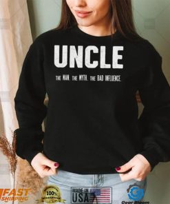 Uncle the Man the Myth the Bad Influence T Shirt