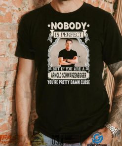 Nobody is perfect but if you are a Arnold Schwarzenegger T Shirt