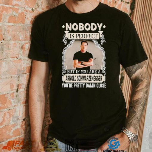 Nobody is perfect but if you are a Arnold Schwarzenegger T Shirt