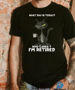 What Day is Today Who Cares I’m Retired Black Cat T shirt