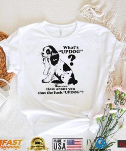 What’s updog how about you shut the fuck updog T Shirt