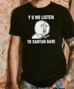 Y U No Listen to Santan Dave meme shirt