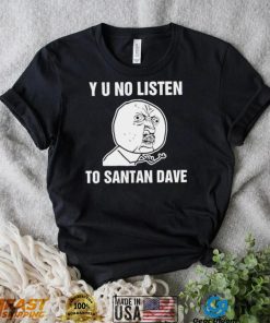 Y U No Listen to Santan Dave meme shirt