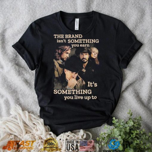 Yellowstone The Brand Isn’t Some Thing You Earn It’s Something You Live Up Top Shirt