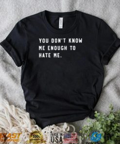 You Don’t Know Me Enough To Hate Me Shirt