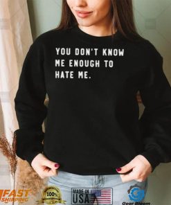 You Don’t Know Me Enough To Hate Me Shirt