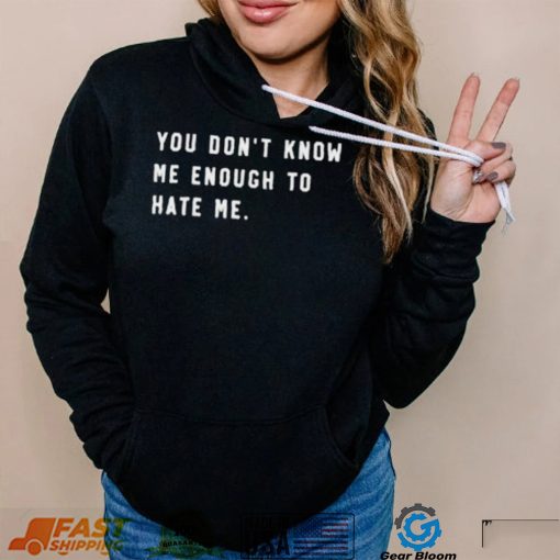 You Don’t Know Me Enough To Hate Me Shirt