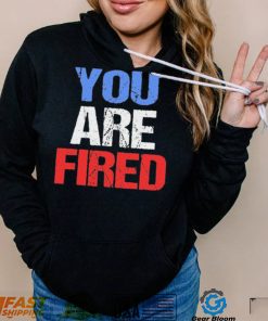 You are fired Donald Trump T Shirt