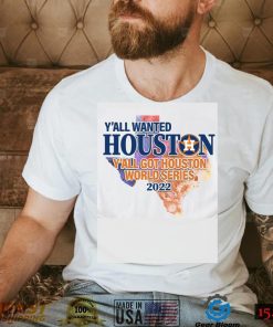 You wanted Houston You Got Houston World Series 2022 Champions with Texas Map T Shirt