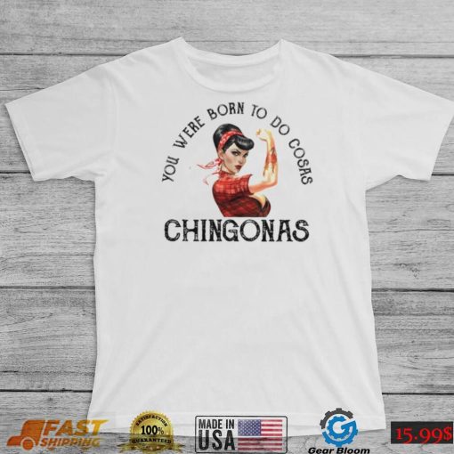 You were born to do cosas Chingonas T Shirt