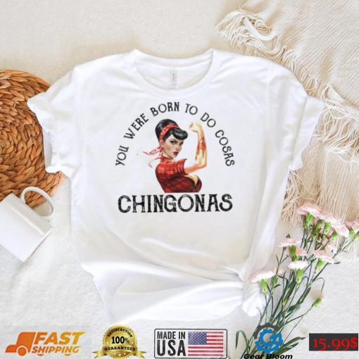 You were born to do cosas Chingonas T Shirt