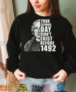 Your Columbus Day Didnt Exist Before 1492 Columbus Day New Design T Shirt