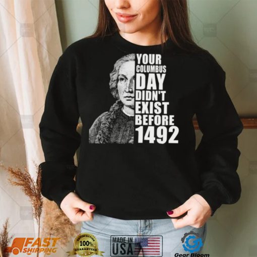 Your Columbus Day Didnt Exist Before 1492 Columbus Day New Design T Shirt