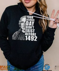 Your Columbus Day Didnt Exist Before 1492 Columbus Day New Design T Shirt