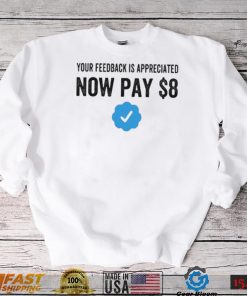 Your Feedback Is Appreciated Now Pay $8 Funny Fee Tweet shirt