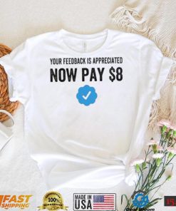 Your Feedback Is Appreciated Now Pay $8 Funny Fee Tweet shirt