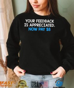 Your Feedback Is Appreciated Shirt Now Pay $8 Tweet