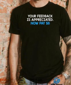 Your Feedback Is Appreciated Shirt Now Pay $8 Tweet