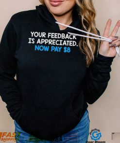 Your Feedback Is Appreciated Shirt Now Pay $8 Tweet